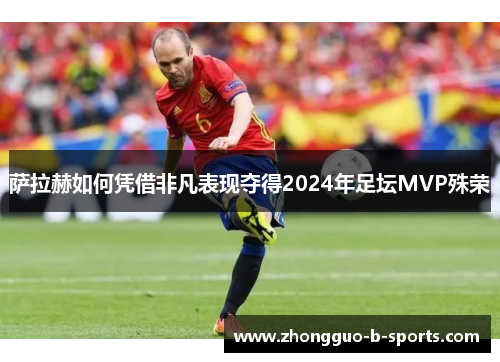 萨拉赫如何凭借非凡表现夺得2024年足坛MVP殊荣