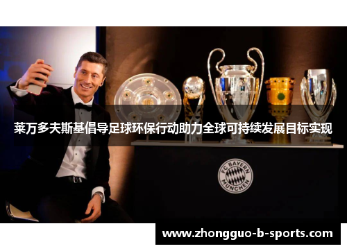莱万多夫斯基倡导足球环保行动助力全球可持续发展目标实现 莱万多夫斯基倡导足球环保行动助力全球可持续发展目标实现