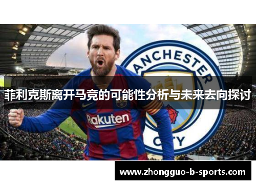 菲利克斯离开马竞的可能性分析与未来去向探讨