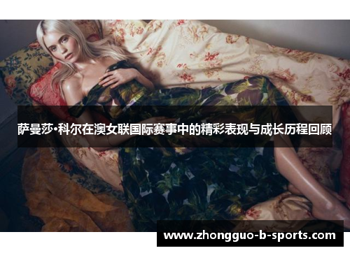 萨曼莎·科尔在澳女联国际赛事中的精彩表现与成长历程回顾