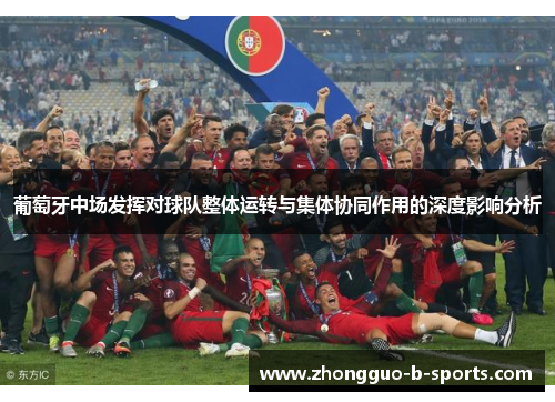 葡萄牙中场发挥对球队整体运转与集体协同作用的深度影响分析