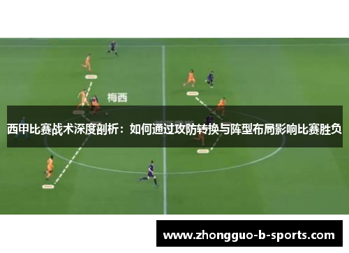 西甲比赛战术深度剖析：如何通过攻防转换与阵型布局影响比赛胜负