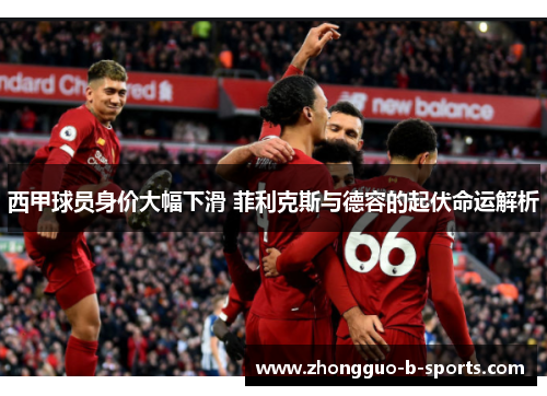 西甲球员身价大幅下滑 菲利克斯与德容的起伏命运解析