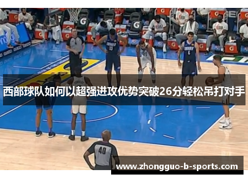 西部球队如何以超强进攻优势突破26分轻松吊打对手