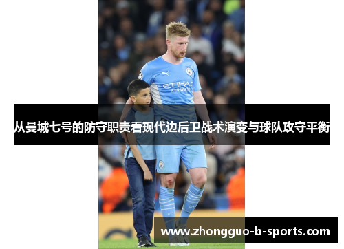 从曼城七号的防守职责看现代边后卫战术演变与球队攻守平衡 从曼城七号的防守职责看现代边后卫战术演变与球队攻守平衡