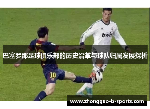 巴塞罗那足球俱乐部的历史沿革与球队归属发展探析