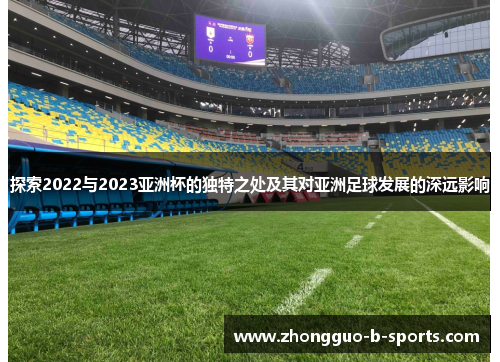 探索2022与2023亚洲杯的独特之处及其对亚洲足球发展的深远影响 探索2022与2023亚洲杯的独特之处及其对亚洲足球发展的深远影响