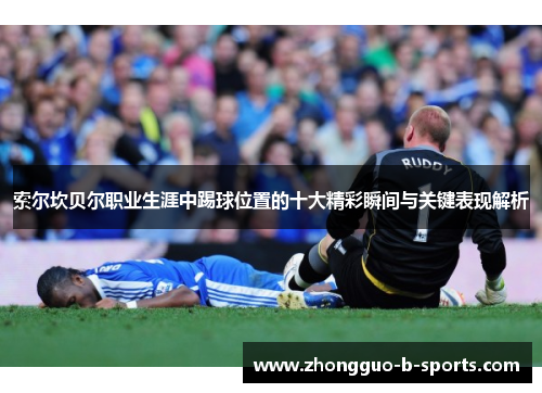 索尔坎贝尔职业生涯中踢球位置的十大精彩瞬间与关键表现解析