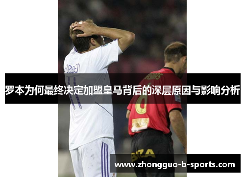 罗本为何最终决定加盟皇马背后的深层原因与影响分析