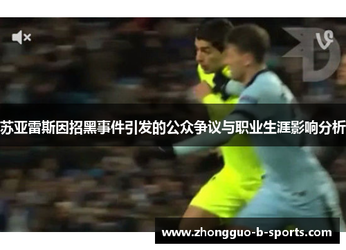 苏亚雷斯因招黑事件引发的公众争议与职业生涯影响分析