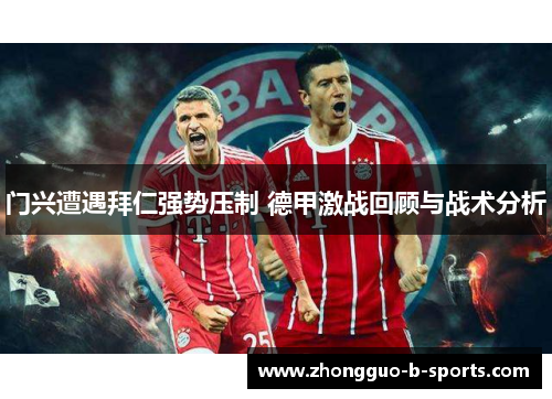 门兴遭遇拜仁强势压制 德甲激战回顾与战术分析 门兴遭遇拜仁强势压制 德甲激战回顾与战术分析