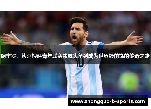 阿奎罗：从阿根廷青年联赛崭露头角到成为世界级前锋的传奇之路
