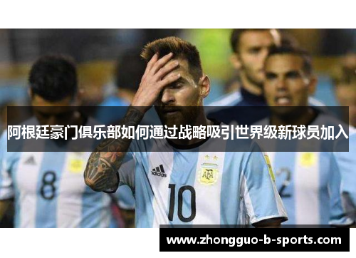 阿根廷豪门俱乐部如何通过战略吸引世界级新球员加入