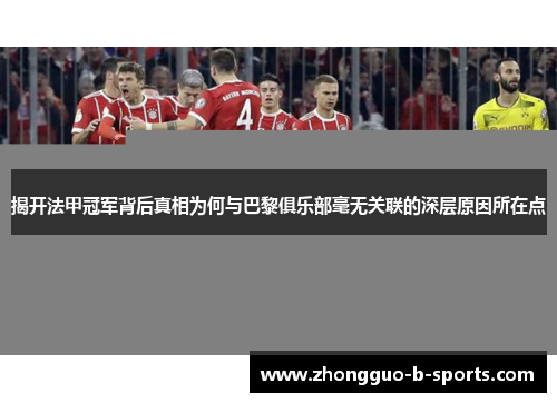 揭开法甲冠军背后真相为何与巴黎俱乐部毫无关联的深层原因所在点 揭开法甲冠军背后真相为何与巴黎俱乐部毫无关联的深层原因所在点