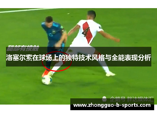洛塞尔索在球场上的独特技术风格与全能表现分析 洛塞尔索在球场上的独特技术风格与全能表现分析