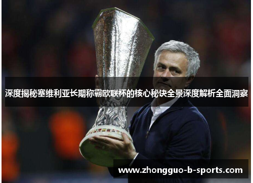 深度揭秘塞维利亚长期称霸欧联杯的核心秘诀全景深度解析全面洞察 深度揭秘塞维利亚长期称霸欧联杯的核心秘诀全景深度解析全面洞察