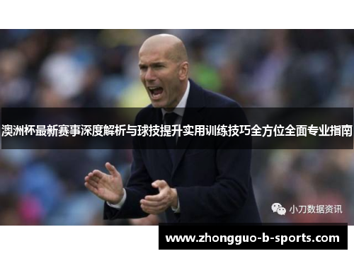 澳洲杯最新赛事深度解析与球技提升实用训练技巧全方位全面专业指南