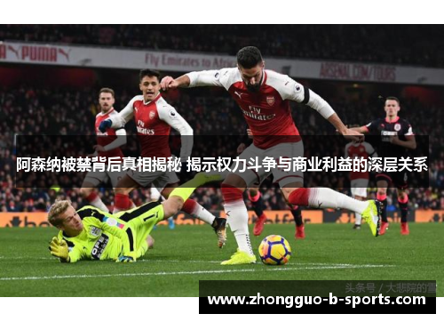 阿森纳被禁背后真相揭秘 揭示权力斗争与商业利益的深层关系