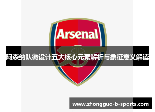 阿森纳队徽设计五大核心元素解析与象征意义解读