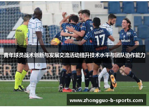 青年球员战术创新与发展交流活动提升技术水平与团队协作能力