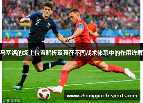 马塞洛的场上位置解析及其在不同战术体系中的作用详解