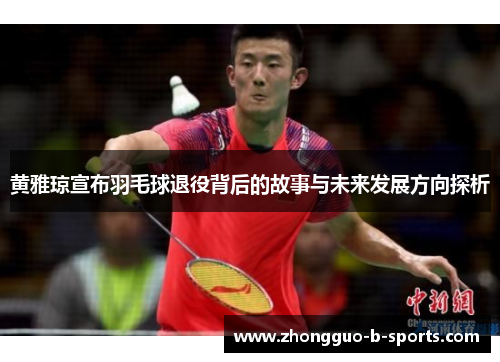 黄雅琼宣布羽毛球退役背后的故事与未来发展方向探析