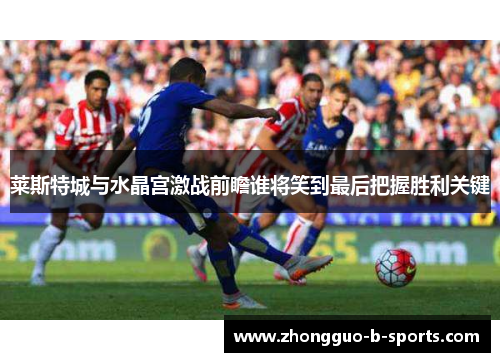 莱斯特城与水晶宫激战前瞻谁将笑到最后把握胜利关键