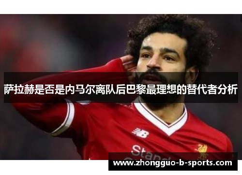 萨拉赫是否是内马尔离队后巴黎最理想的替代者分析