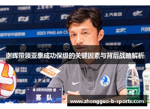 谢晖带领亚泰成功保级的关键因素与背后战略解析