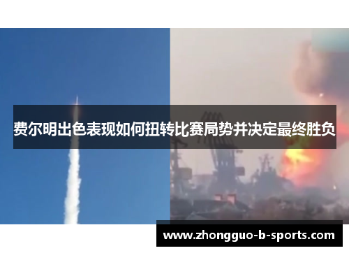 费尔明出色表现如何扭转比赛局势并决定最终胜负 费尔明出色表现如何扭转比赛局势并决定最终胜负