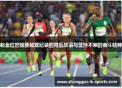 赵金红世锦赛破双纪录的背后故事与坚持不懈的奋斗精神