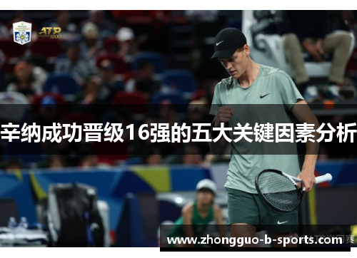 辛纳成功晋级16强的五大关键因素分析