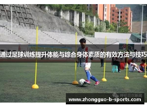 通过足球训练提升体能与综合身体素质的有效方法与技巧 通过足球训练提升体能与综合身体素质的有效方法与技巧