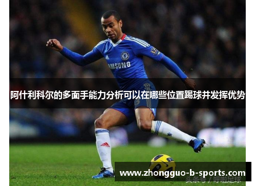 阿什利科尔的多面手能力分析可以在哪些位置踢球并发挥优势 阿什利科尔的多面手能力分析可以在哪些位置踢球并发挥优势