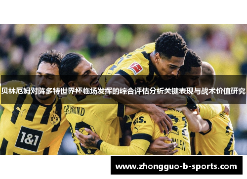 贝林厄姆对阵多特世界杯临场发挥的综合评估分析关键表现与战术价值研究 贝林厄姆对阵多特世界杯临场发挥的综合评估分析关键表现与战术价值研究