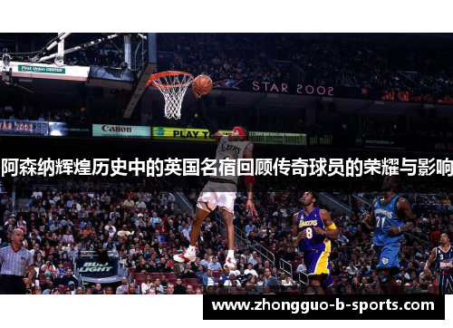 阿森纳辉煌历史中的英国名宿回顾传奇球员的荣耀与影响