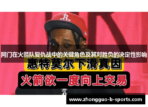 阿门在火箭队复仇战中的关键角色及其对胜负的决定性影响 阿门在火箭队复仇战中的关键角色及其对胜负的决定性影响