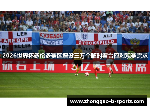 2026世界杯多伦多赛区增设三万个临时看台应对观赛需求