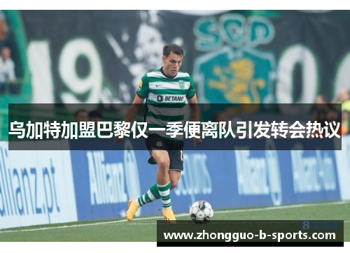 乌加特加盟巴黎仅一季便离队引发转会热议