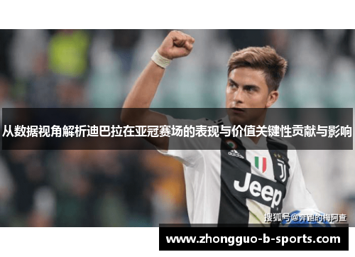 从数据视角解析迪巴拉在亚冠赛场的表现与价值关键性贡献与影响