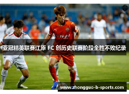 亚冠精英联赛江原 FC 创历史联赛阶段全胜不败纪录