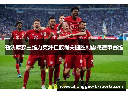 勒沃库森主场力克拜仁取得关键胜利震撼德甲赛场 勒沃库森主场力克拜仁取得关键胜利震撼德甲赛场