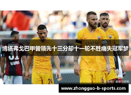 博塔弗戈巴甲曾领先十三分却十一轮不胜痛失冠军梦 博塔弗戈巴甲曾领先十三分却十一轮不胜痛失冠军梦