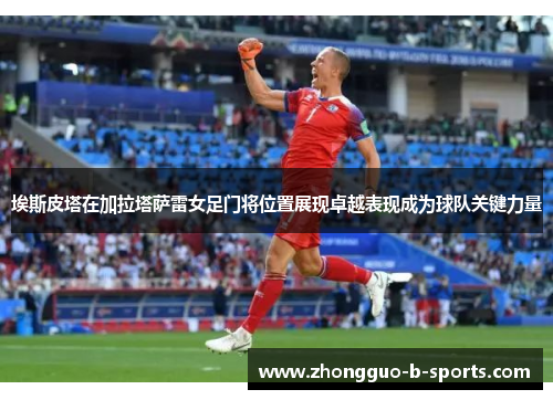 埃斯皮塔在加拉塔萨雷女足门将位置展现卓越表现成为球队关键力量