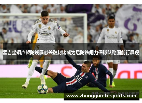 孟吉坐镇卢顿防线屡献关键封堵成为后防铁闸力保球队稳固前行展现