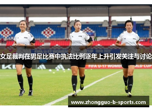 女足裁判在男足比赛中执法比例逐年上升引发关注与讨论 女足裁判在男足比赛中执法比例逐年上升引发关注与讨论
