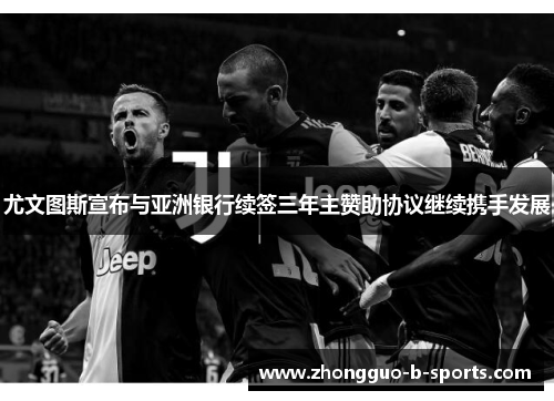尤文图斯宣布与亚洲银行续签三年主赞助协议继续携手发展