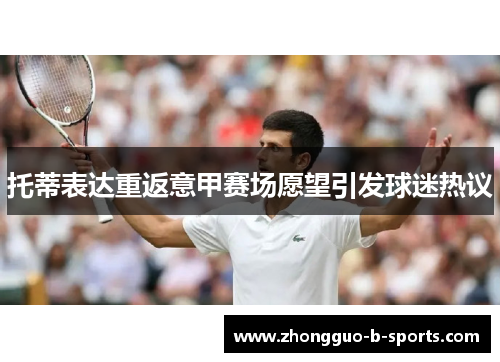 托蒂表达重返意甲赛场愿望引发球迷热议