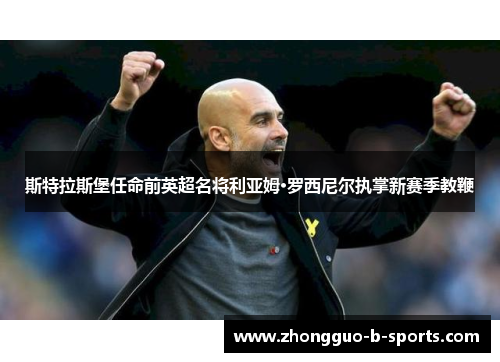 斯特拉斯堡任命前英超名将利亚姆·罗西尼尔执掌新赛季教鞭 斯特拉斯堡任命前英超名将利亚姆·罗西尼尔执掌新赛季教鞭