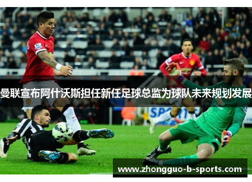 曼联宣布阿什沃斯担任新任足球总监为球队未来规划发展 曼联宣布阿什沃斯担任新任足球总监为球队未来规划发展